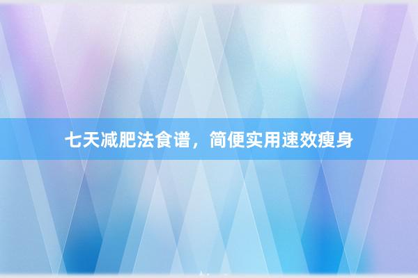 七天减肥法食谱，简便实用速效瘦身
