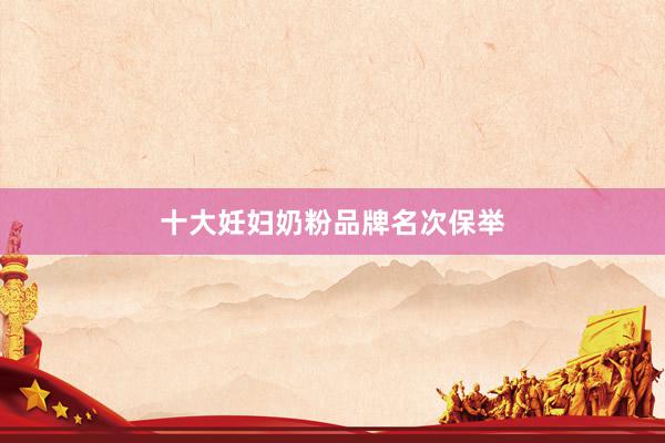 十大妊妇奶粉品牌名次保举