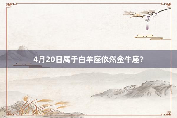 4月20日属于白羊座依然金牛座？